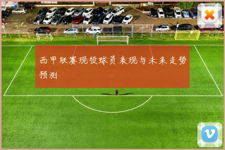 西甲联赛现役球员表现与未来走势预测