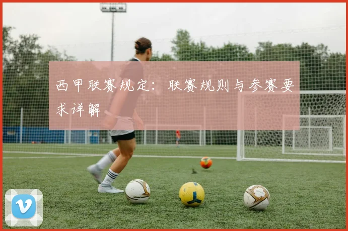 西甲联赛规定：联赛规则与参赛要求详解
